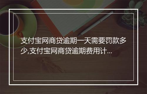 支付宝网商贷逾期一天需要罚款多少,支付宝网商贷逾期费用计算