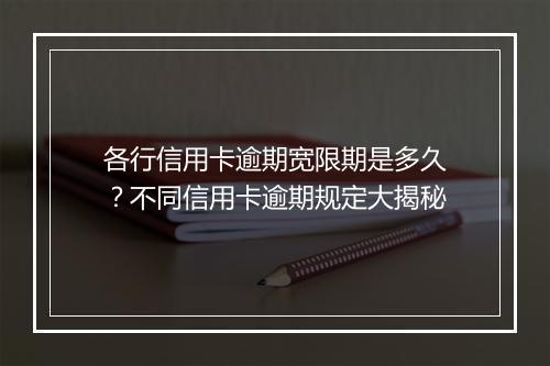 各行信用卡逾期宽限期是多久？不同信用卡逾期规定大揭秘