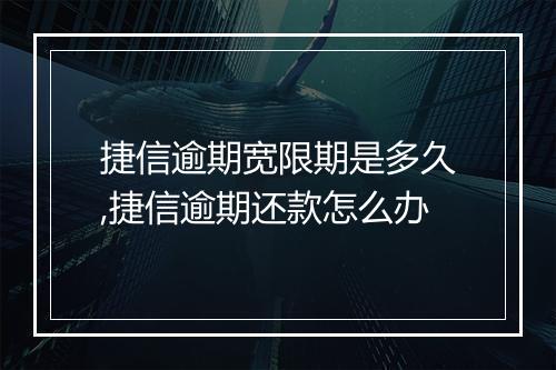 捷信逾期宽限期是多久,捷信逾期还款怎么办