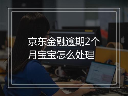 京东金融逾期2个月宝宝怎么处理