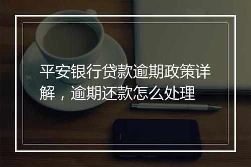 平安银行贷款逾期政策详解，逾期还款怎么处理