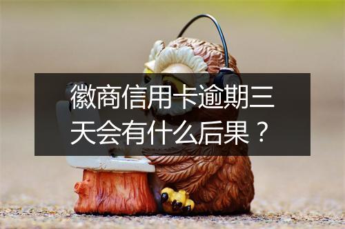 徽商信用卡逾期三天会有什么后果？