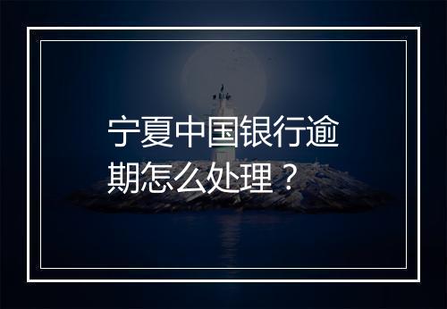宁夏中国银行逾期怎么处理？