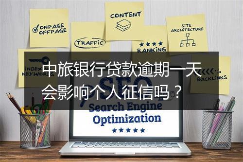中旅银行贷款逾期一天会影响个人征信吗？