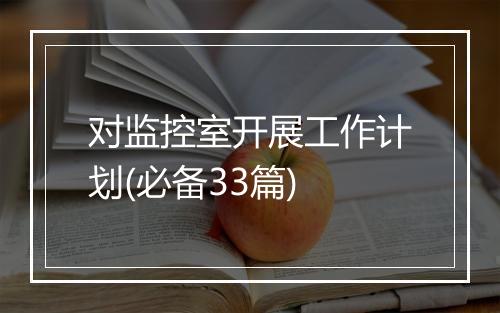 对监控室开展工作计划(必备33篇)