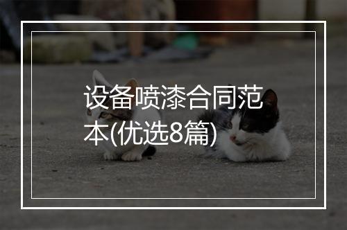 设备喷漆合同范本(优选8篇)