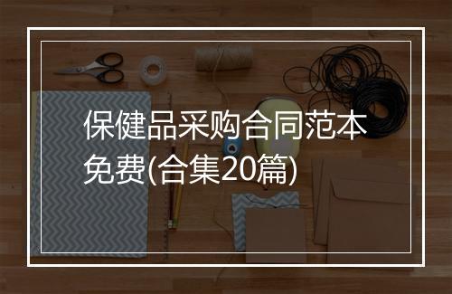 保健品采购合同范本免费(合集20篇)