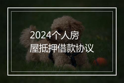 2024个人房屋抵押借款协议