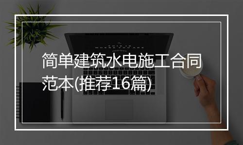 简单建筑水电施工合同范本(推荐16篇)