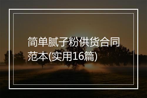简单腻子粉供货合同范本(实用16篇)