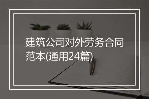 建筑公司对外劳务合同范本(通用24篇)