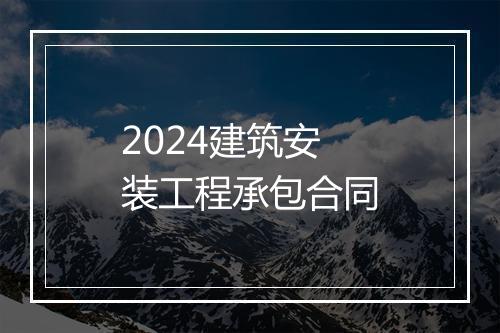 2024建筑安装工程承包合同