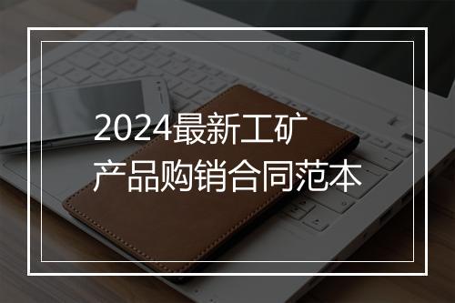 2024最新工矿产品购销合同范本