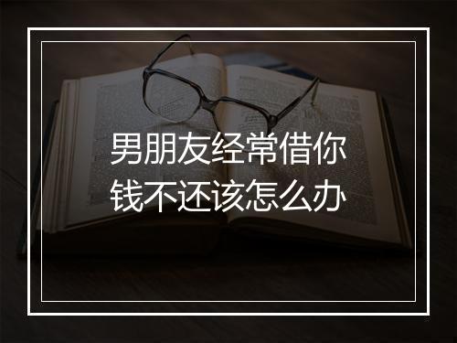 男朋友经常借你钱不还该怎么办