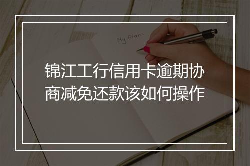 锦江工行信用卡逾期协商减免还款该如何操作