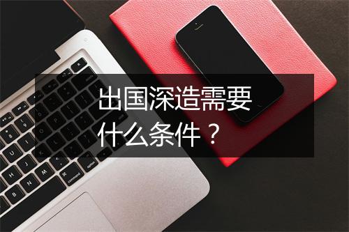 出国深造需要什么条件？