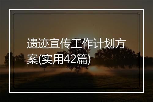 遗迹宣传工作计划方案(实用42篇)