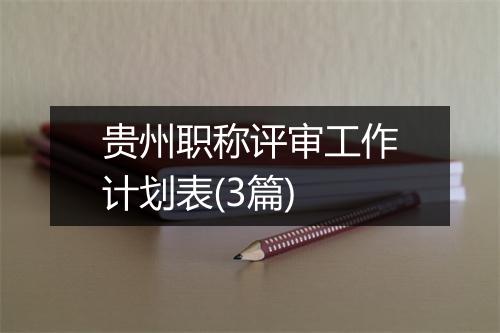 贵州职称评审工作计划表(3篇)