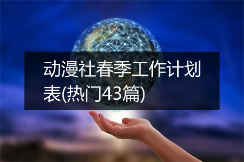 动漫社春季工作计划表(热门43篇)