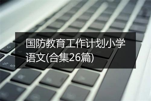 国防教育工作计划小学语文(合集26篇)