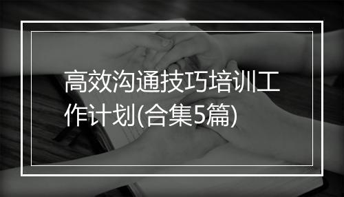 高效沟通技巧培训工作计划(合集5篇)
