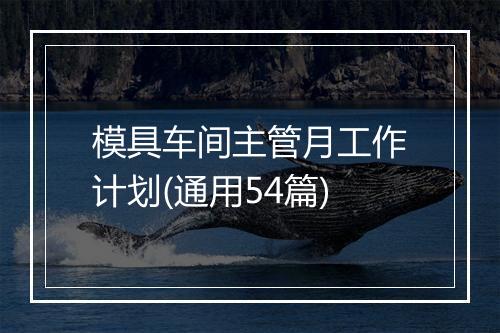 模具车间主管月工作计划(通用54篇)
