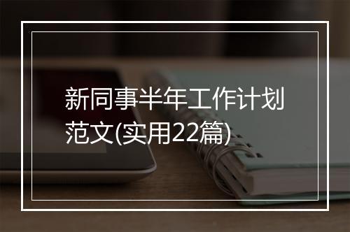 新同事半年工作计划范文(实用22篇)