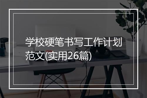 学校硬笔书写工作计划范文(实用26篇)