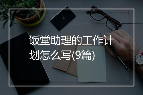 饭堂助理的工作计划怎么写(9篇)