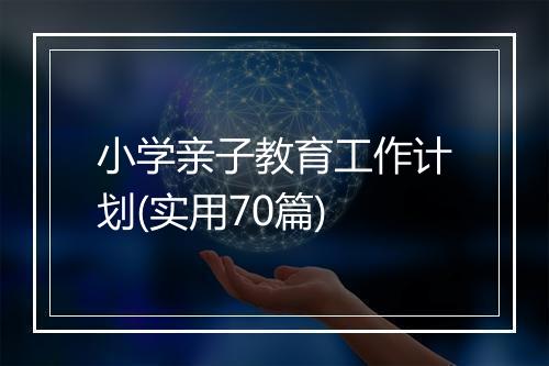 小学亲子教育工作计划(实用70篇)