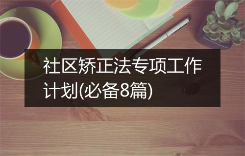 社区矫正法专项工作计划(必备8篇)