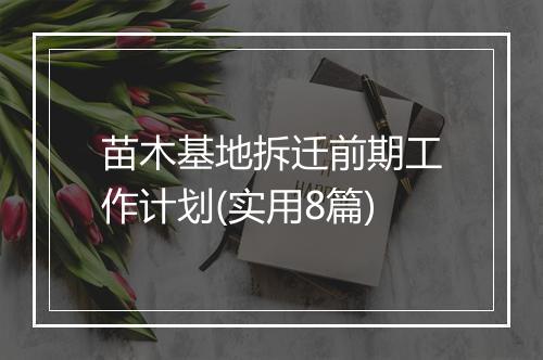 苗木基地拆迁前期工作计划(实用8篇)