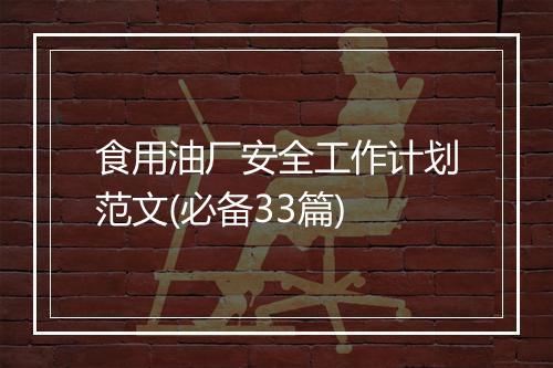 食用油厂安全工作计划范文(必备33篇)