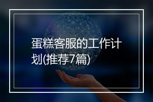 蛋糕客服的工作计划(推荐7篇)