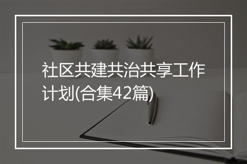 社区共建共治共享工作计划(合集42篇)