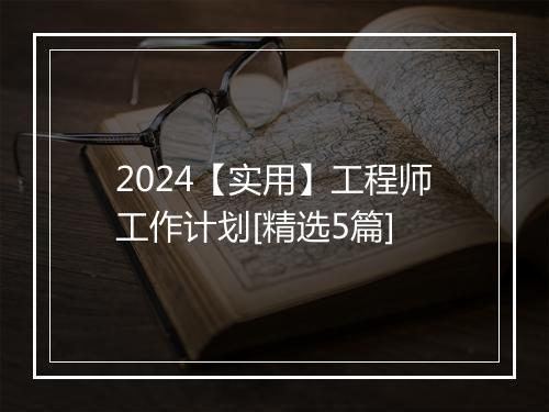 2024【实用】工程师工作计划[精选5篇]
