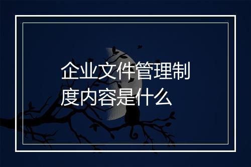 企业文件管理制度内容是什么