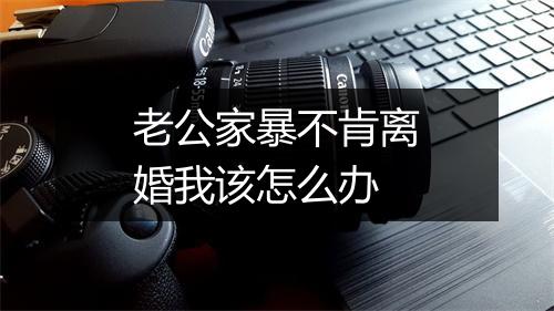 老公家暴不肯离婚我该怎么办