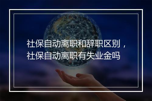 社保自动离职和辞职区别，社保自动离职有失业金吗