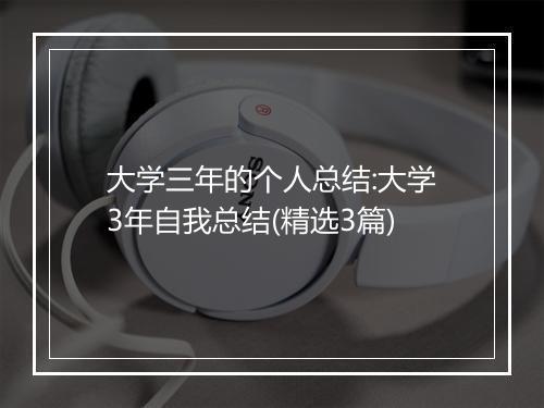 大学三年的个人总结:大学3年自我总结(精选3篇)