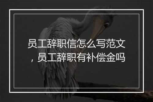 员工辞职信怎么写范文，员工辞职有补偿金吗