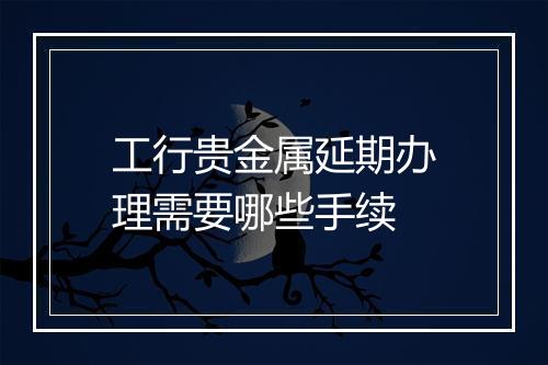 工行贵金属延期办理需要哪些手续