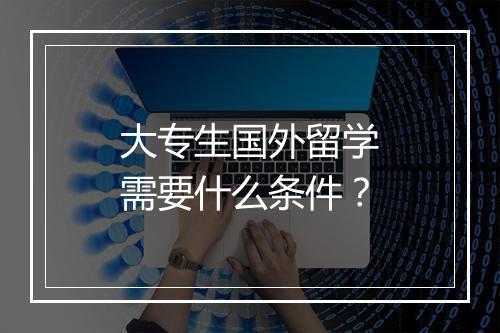 大专生国外留学需要什么条件？