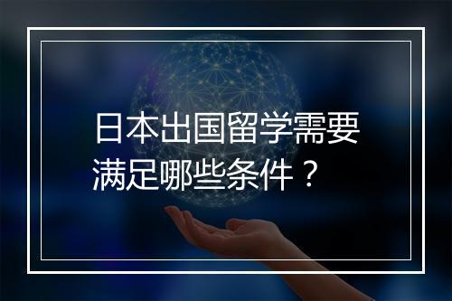 日本出国留学需要满足哪些条件？