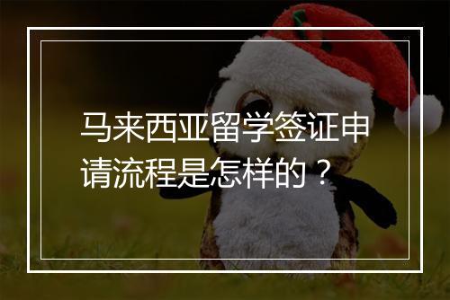马来西亚留学签证申请流程是怎样的？