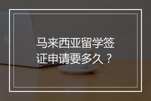 马来西亚留学签证申请要多久？