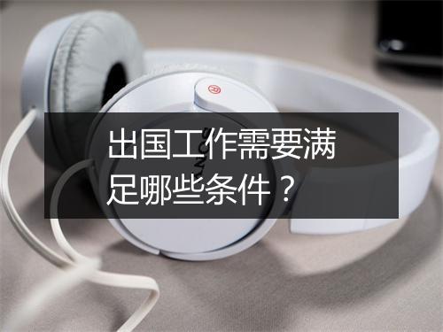 出国工作需要满足哪些条件？
