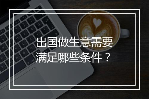 出国做生意需要满足哪些条件？