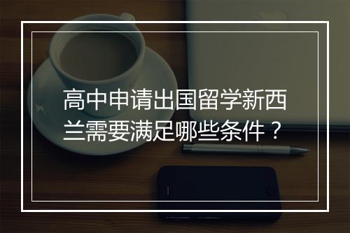 高中申请出国留学新西兰需要满足哪些条件？