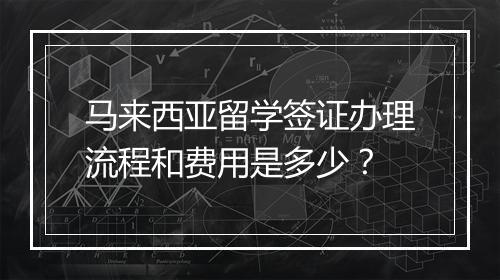 马来西亚留学签证办理流程和费用是多少？